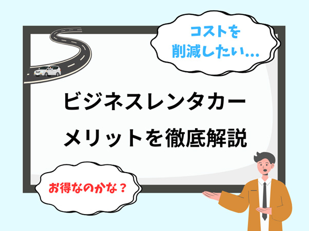 ビジネスレンタカーのメリットについて徹底解説!コスト削減と業務効率化を実現する賢い選択